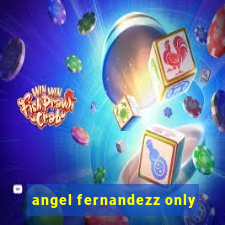 angel fernandezz only